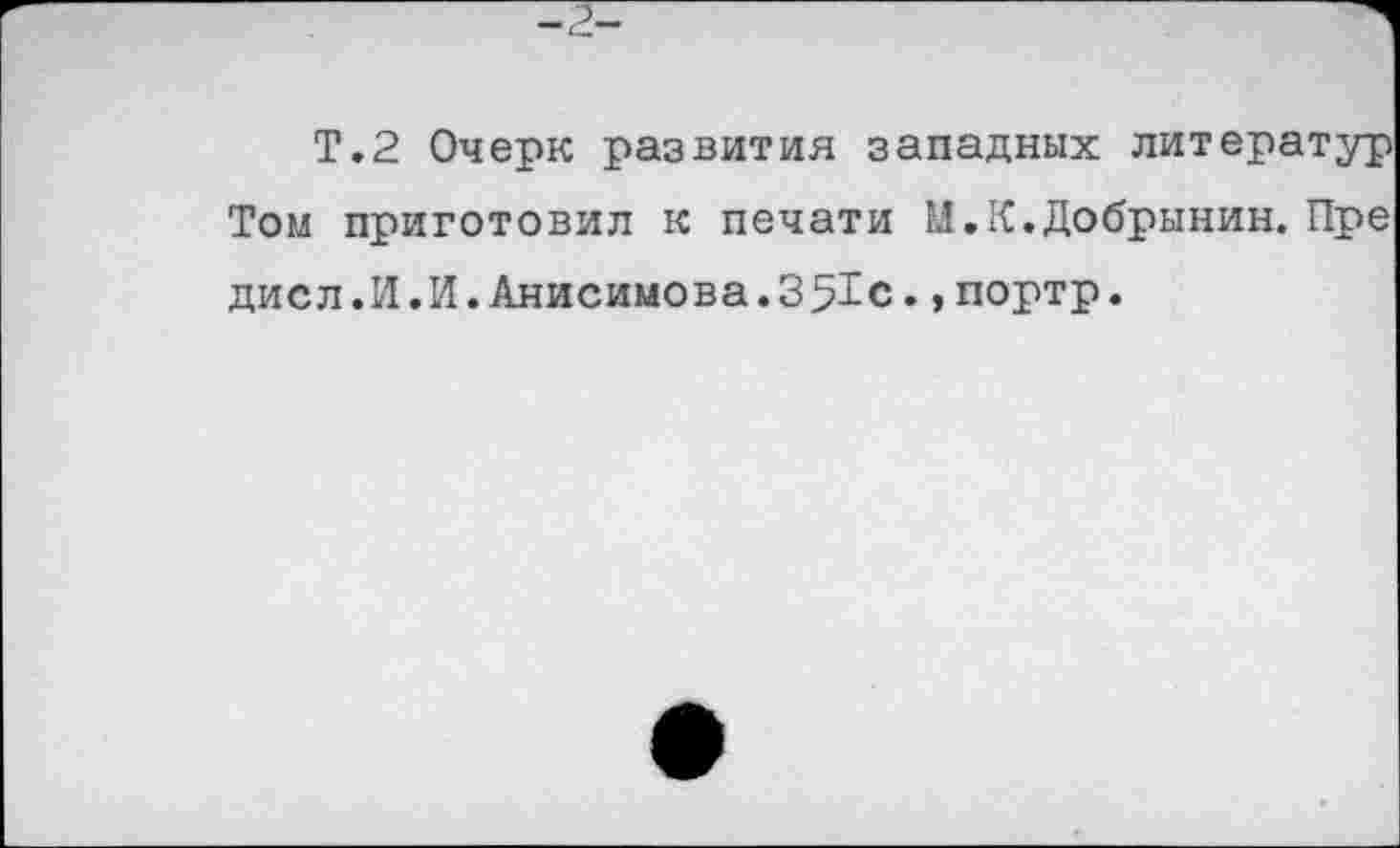 ﻿Т.2 Очерк развития западных литератур Том приготовил к печати И.К.Добрынин. Пре дисл.И.И.Анисимова.351с.,портр.